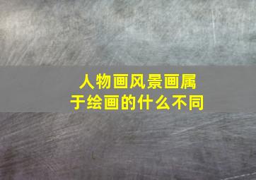 人物画风景画属于绘画的什么不同