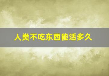 人类不吃东西能活多久