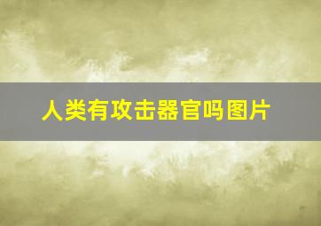 人类有攻击器官吗图片