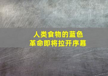 人类食物的蓝色革命即将拉开序幕