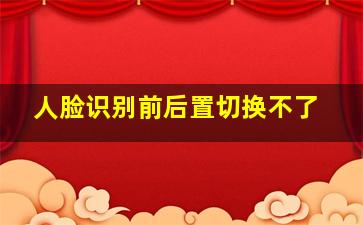 人脸识别前后置切换不了