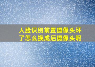 人脸识别前置摄像头坏了怎么换成后摄像头呢