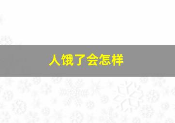 人饿了会怎样