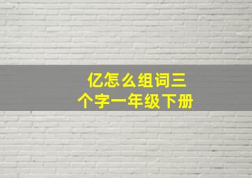 亿怎么组词三个字一年级下册