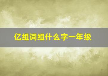 亿组词组什么字一年级