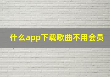 什么app下载歌曲不用会员