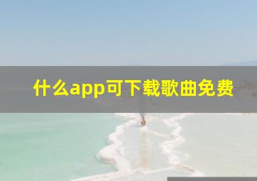 什么app可下载歌曲免费