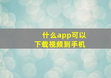 什么app可以下载视频到手机