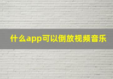 什么app可以倒放视频音乐