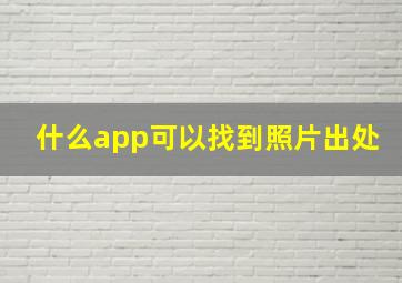 什么app可以找到照片出处