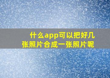 什么app可以把好几张照片合成一张照片呢