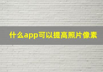 什么app可以提高照片像素