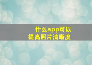 什么app可以提高照片清晰度