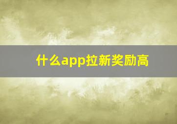 什么app拉新奖励高