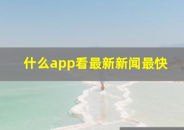 什么app看最新新闻最快