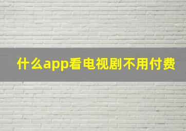 什么app看电视剧不用付费