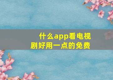 什么app看电视剧好用一点的免费