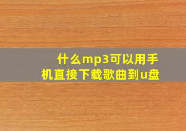 什么mp3可以用手机直接下载歌曲到u盘