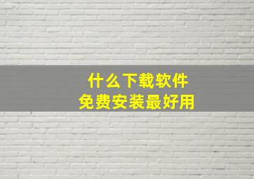 什么下载软件免费安装最好用