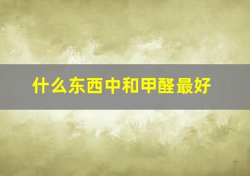 什么东西中和甲醛最好