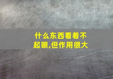 什么东西看着不起眼,但作用很大