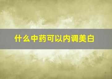 什么中药可以内调美白