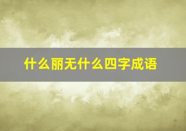 什么丽无什么四字成语