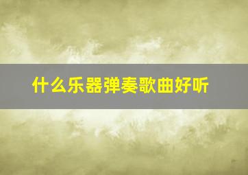 什么乐器弹奏歌曲好听