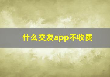 什么交友app不收费