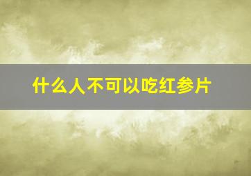 什么人不可以吃红参片