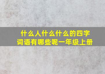 什么人什么什么的四字词语有哪些呢一年级上册