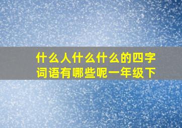 什么人什么什么的四字词语有哪些呢一年级下