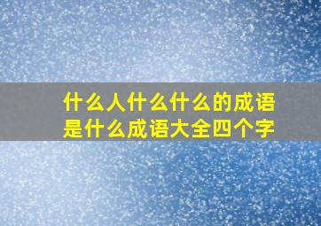 什么人什么什么的成语是什么成语大全四个字