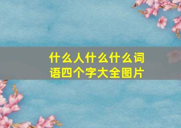 什么人什么什么词语四个字大全图片