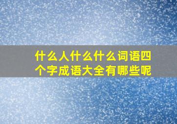 什么人什么什么词语四个字成语大全有哪些呢