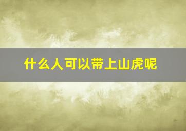 什么人可以带上山虎呢