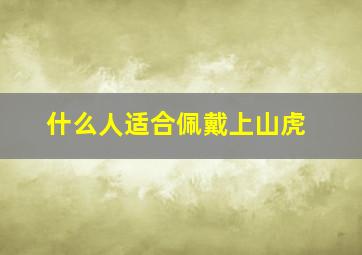 什么人适合佩戴上山虎