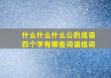 什么什么什么公的成语四个字有哪些词语组词