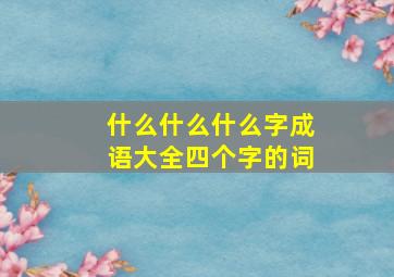 什么什么什么字成语大全四个字的词