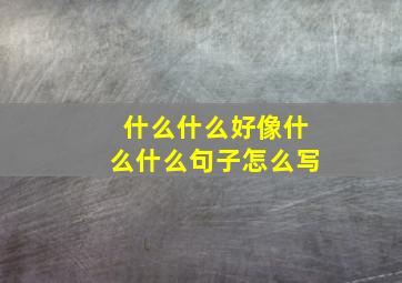 什么什么好像什么什么句子怎么写