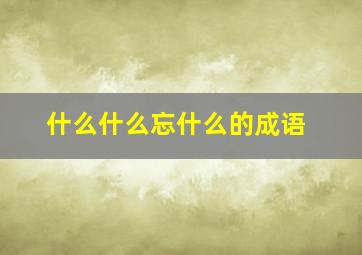 什么什么忘什么的成语