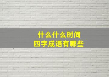 什么什么时间四字成语有哪些