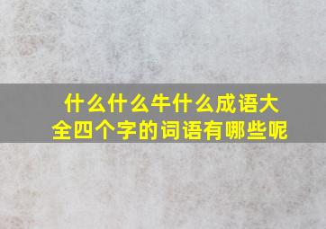 什么什么牛什么成语大全四个字的词语有哪些呢