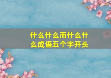 什么什么而什么什么成语五个字开头