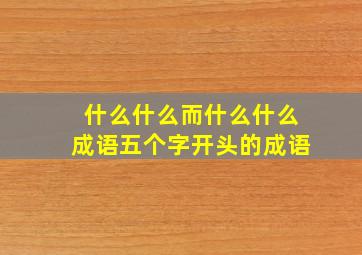 什么什么而什么什么成语五个字开头的成语