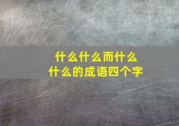 什么什么而什么什么的成语四个字