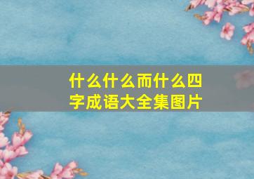 什么什么而什么四字成语大全集图片