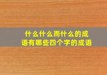 什么什么而什么的成语有哪些四个字的成语