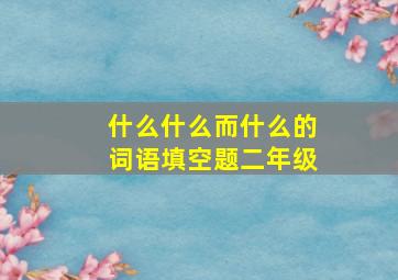 什么什么而什么的词语填空题二年级