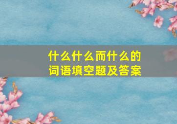 什么什么而什么的词语填空题及答案